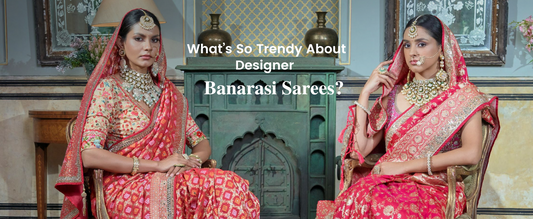 Banarasi Sarees, the Trend of Today and Tomorrow